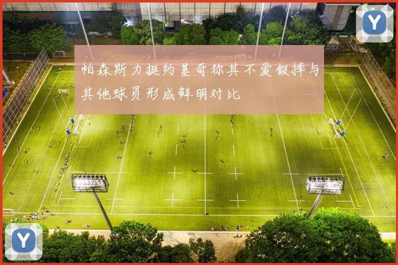 帕森斯力挺约基奇称其不爱假摔与其他球员形成鲜明对比