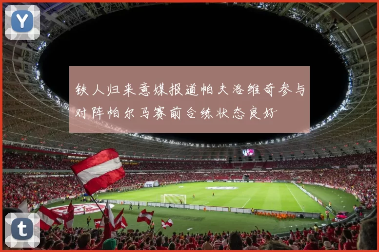 铁人归来意媒报道帕夫洛维奇参与对阵帕尔马赛前合练状态良好