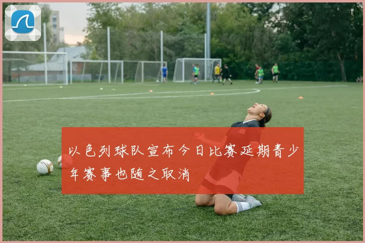 以色列球队宣布今日比赛延期青少年赛事也随之取消