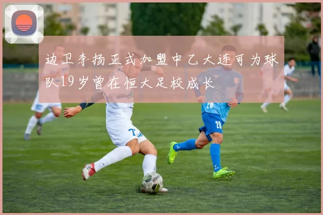 边卫李扬正式加盟中乙大连可为球队19岁曾在恒大足校成长