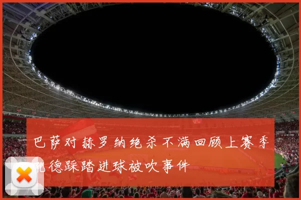 巴萨对赫罗纳绝杀不满回顾上赛季孔德踩踏进球被吹事件