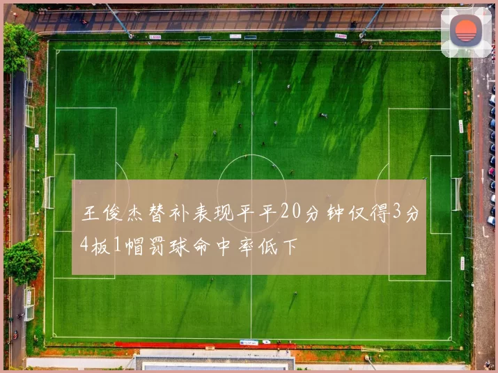 王俊杰替补表现平平20分钟仅得3分4板1帽罚球命中率低下