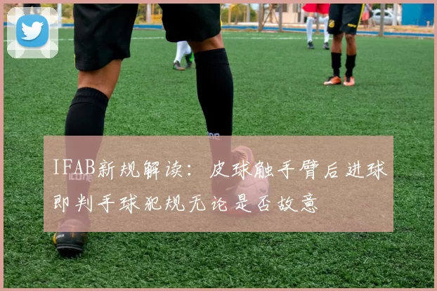 IFAB新规解读：皮球触手臂后进球即判手球犯规无论是否故意