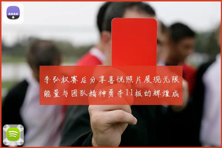 李弘权赛后分享喜悦照片展现无限能量与团队精神勇夺11板的辉煌成就