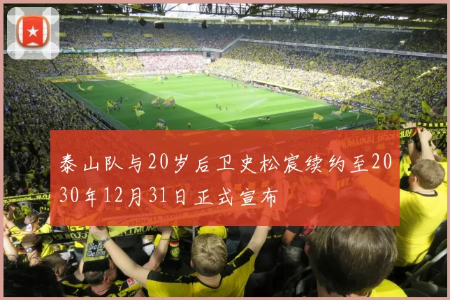 泰山队与20岁后卫史松宸续约至2030年12月31日正式宣布